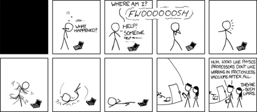 A man wakes up confused in a room with a laptop. Following a loud, wind-like sound the man loses the ability to speak which causes him to panic even further. We then see him run in-place and fall over. The camera then pans out, revealing two characters on the outside of a chamber that is holding the panicking man. It is then revealed that the man inside the chamber is a physics professor, and the two other characters had put him in a frictionless vacuum to see how he would work.
The joke here is that physics professors very commonly use a &ldquo;frictionless vacuum&rdquo; as the environment for problems and experiments given to their students. This is done to greatly simplify the work needed to solve the problem, as one can ignore the forces of friction and air resistance.
It&rsquo;s also funny that they murdered a person.